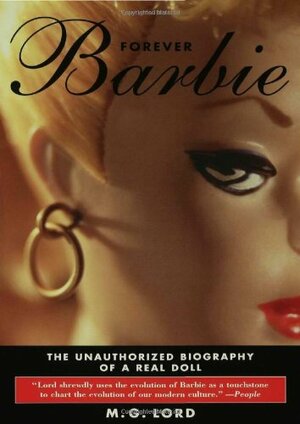 Forever Barbie: The Unauthorized Biography of a Real Doll by M.G. Lord