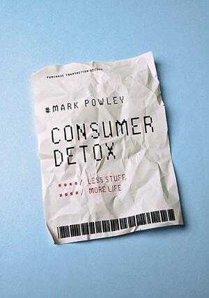 Consumer Detox: Less Stuff, More Life by Mark Powley