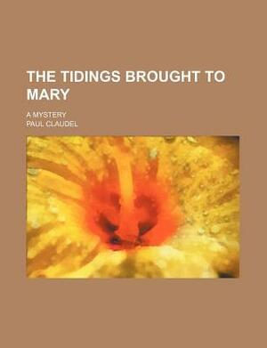 The Tidings Brought to Mary; A Mystery by Paul Claudel
