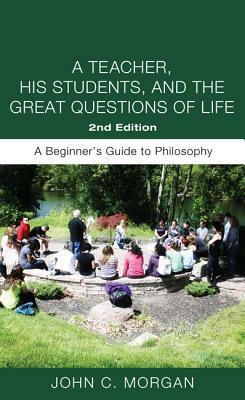 A Teacher, His Students, and the Great Questions of Life, Second Edition by John C. Morgan