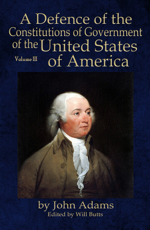 A Defence of the Constitutions of Government of the United States of America: Volume III by Will Butts, John Adams