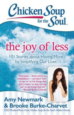 Chicken Soup for the Soul: The Joy of Less: 101 Stories about Having More by Simplifying Our Lives by Amy Newmark, Brooke Burke-Charvet