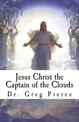Jesus Christ the Captain of the Clouds: Twelve Sermons on Prophecy by Greg Pierce