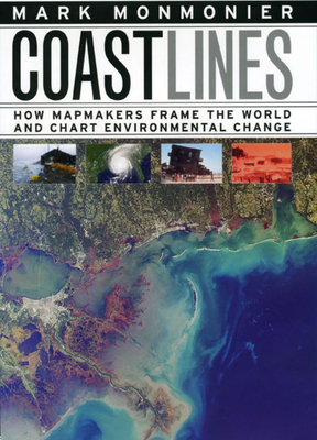 Coast Lines: How Mapmakers Frame the World and Chart Environmental Change by Mark Monmonier