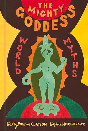 The Mighty Goddess: World Myths by Sally Pomme Clayton