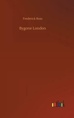 Bygone London by Frederick Ross