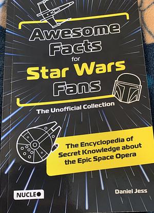 Awesome Facts for Star Wars Fans: The Unofficial Collection & Encyclopedia of Secret Knowledge About the Epic Space Opera  by Daniel Jess