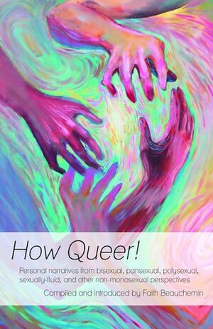 How Queer!: Personal Narratives from Bisexual, Pansexual, Polysexual, Sexually-Fluid, and Other Non-Monosexual Perspectives by Faith Beauchemin