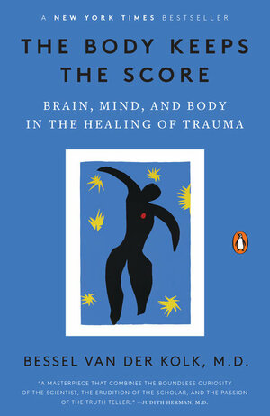 The Body Keeps the Score: Brain, Mind, and Body in the Healing of Trauma by Bessel van der Kolk