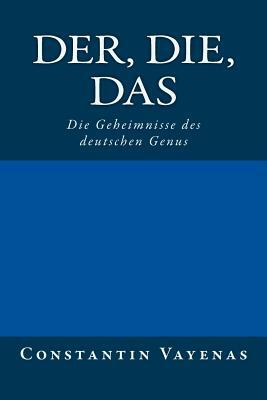 Der, Die, Das: Die Geheimnisse Des Deutschen Genus by Constantin Vayenas