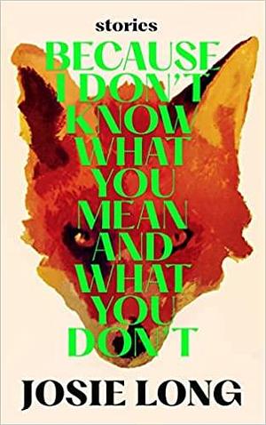Because I Don't Know What You Mean and What You Don't by Josie Long, Josie Long