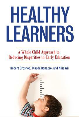 Healthy Learners: A Whole Child Approach to Reducing Disparities in Early Education by Robert Crosnoe, Nina Wu, Claude Bonazzo