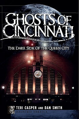 Ghosts of Cincinnati (OH): The Dark Side of the Queen City (Haunted America) by Dan Smith, Teri Casper