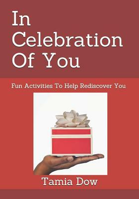 In Celebration Of You: Fun Activities To Help Rediscover You by Tamia Dow