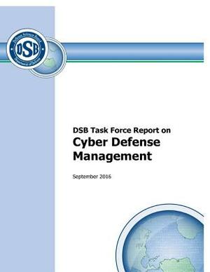 Defense Science Board Task Force Report on Cyber Defense Management September 2016 by Defense Science Board, U. S. Department of Defense