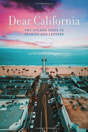 Dear California: The Golden State in Diaries and Letters by David Kipen