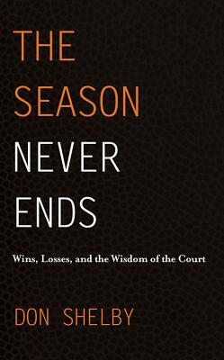 The Season Never Ends: Wins, Losses, and the Wisdom of the Court by Don Shelby