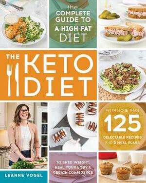 The Keto Diet: The Complete Guide to a High-Fat Diet, with More Than 125 Delectable Recipes and 5 Meal Plans to Shed Weight, Heal You by Leanne Vogel