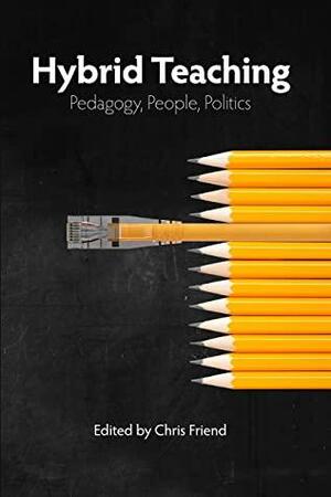 Hybrid Teaching: Pedagogy, People, Politics by Robin Derosa, Asao Inoue, Chris Friend, Audrey Watters, Jesse Stommel, Jessica Zeller, Lee Skallerup Bessette, Sean Morris, Amanda Licastro, Joseph P. Fisher