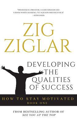 Developing the Qualities of Success: How to Stay Motivated by Zig Ziglar, Zig Ziglar