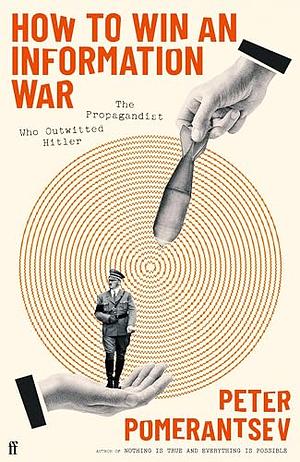 How to Win an Information War: The Propagandist Who Outwitted Hitler by Peter Pomerantsev