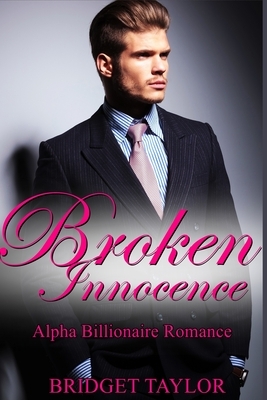 Broken Innocence: The Alpha Billionaire Romance Series by Bridget Taylor