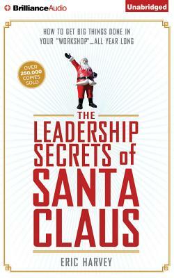 The Leadership Secrets of Santa Claus: How to Get Big Things Done in Your "Workshop."..All Year Long by Eric Harvey