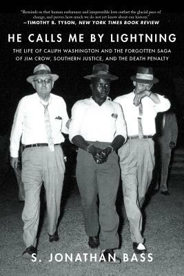 He Calls Me by Lightning: The Life of Caliph Washington and the Forgotten Saga of Jim Crow, Southern Justice, and the Death Penalty by S. Jonathan Bass