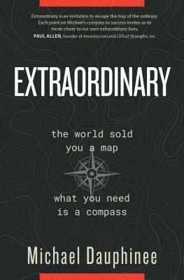 Extraordinary: The World Sold You a Map. What You Need Is a Compass. by Michael Dauphinee