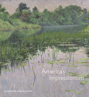 America's Impressionism: Echoes of a Revolution by Amanda C. Burdan