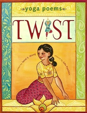 Twist: Yoga Poems by Julie Paschkis, Janet S. Wong