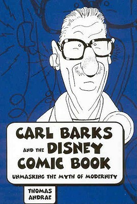 Carl Barks and the Disney Comic Book: Unmasking the Myth of Modernity by Thomas Andrae