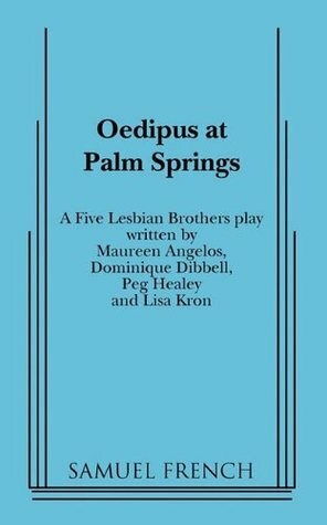 Oedipus at Palm Springs: A Five Lesbian Brothers Play by Dominique Dibbell, Peg Healey, Lisa Kron, The Five Lesbian Brothers
