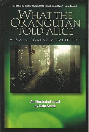 What the Orangutan Told Alice: A Rain Forest Adventure by Dale Smith