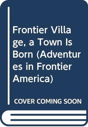 Frontier Village: A Town is Born by Catherine E. Chambers