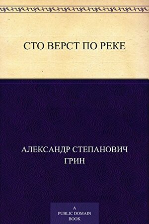 Сто верст по реке by Александр Степанович Грин, Alexander Grin