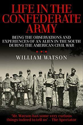 Life in the Confederate Army: Being the Observations and Experiences of an Alien in the South During the American Civil War by William Watson