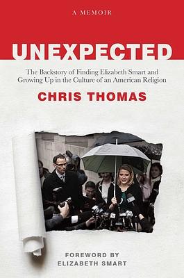 Unexpected: The Backstory of Finding Elizabeth Smart and Growing Up in the Culture of an American Religion by Chris Thomas, Chris Thomas