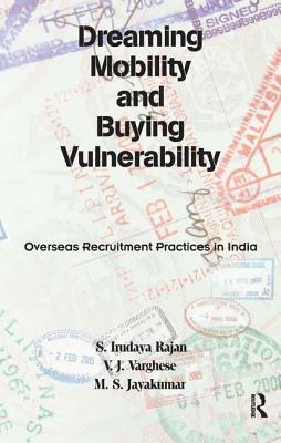 Dreaming Mobility and Buying Vulnerability: Overseas Recruitment Practices in India by S. Irudaya Rajan, V. J. Varghese, M. S. Jayakumar