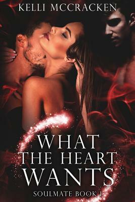 What the Heart Wants: Soulmate Series: Book One by Kelli McCracken