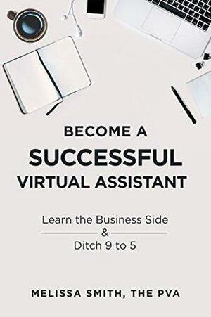 Become A Successful Virtual Assistant: Learn the Business Side & Ditch 9 to 5 by Melissa Smith