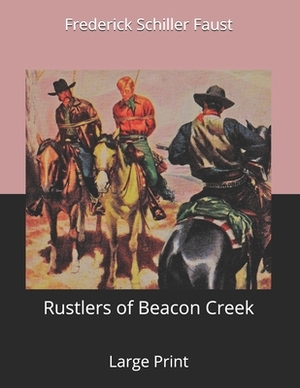 Rustlers of Beacon Creek: Large Print by Frederick Schiller Faust