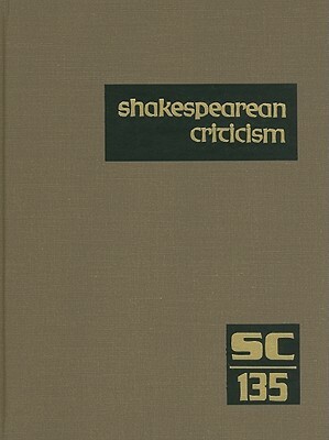 Shakespearean Criticism, Volume 135: Criticism of William Shakespeare's Plays and Poetry, from the First Published Appraisals to Current Evaluations by 