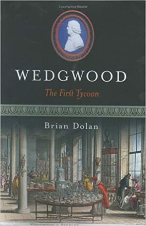 Wedgwood: The First Tycoon by Brian Dolan