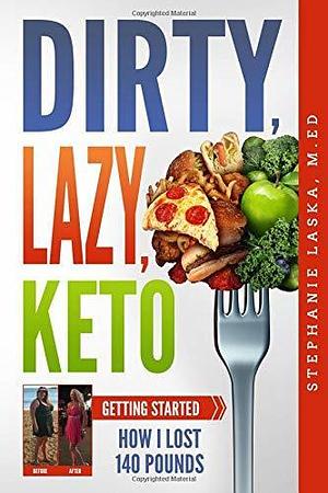 DIRTY, LAZY, KETO: Getting Started: How I Lost 140 Pounds by Stephanie Laska, Stephanie Laska, William Laska