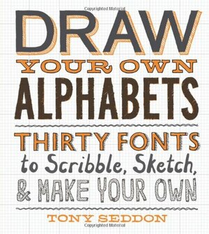 Draw Your Own Alphabets: Thirty Fonts to Scribble, Sketch, and Make Your Own by Tony Seddon