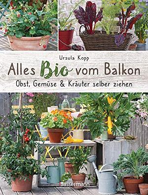 Alles Bio vom Balkon: Obst, Gemüse &amp; Kräuter selber ziehen by Ursula Kopp