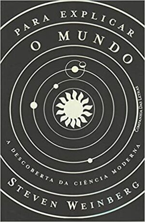 Para Explicar o Mundo: A Descoberta da Ciência Moderna by Steven Weinberg