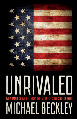 Unrivaled: Why America Will Remain the World's Sole Superpower by Michael Beckley