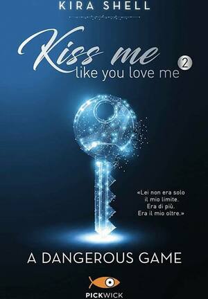 Kiss Me Like You Love Me: A Dangerous Game by Kira Shell